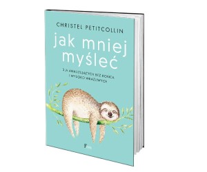 Jak mniej myśleć. Dla analizujących bez końca i wysokowrażliwych 